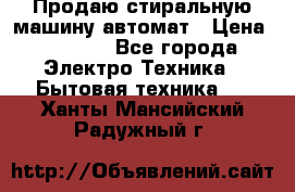 Продаю стиральную машину автомат › Цена ­ 2 500 - Все города Электро-Техника » Бытовая техника   . Ханты-Мансийский,Радужный г.